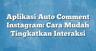 Aplikasi Auto Comment Instagram: Cara Mudah Tingkatkan Interaksi