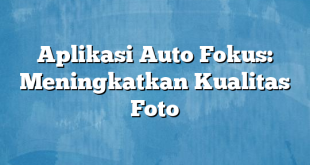 Aplikasi Auto Fokus: Meningkatkan Kualitas Foto