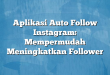 Aplikasi Auto Follow Instagram: Mempermudah Meningkatkan Follower