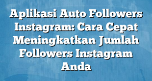 Aplikasi Auto Followers Instagram: Cara Cepat Meningkatkan Jumlah Followers Instagram Anda