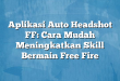 Aplikasi Auto Headshot FF: Cara Mudah Meningkatkan Skill Bermain Free Fire