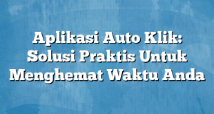 Aplikasi Auto Klik: Solusi Praktis Untuk Menghemat Waktu Anda