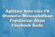 Aplikasi Auto Like FB Otomatis: Meningkatkan Popularitas Akun Facebook Anda