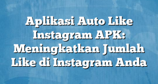 Aplikasi Auto Like Instagram APK: Meningkatkan Jumlah Like di Instagram Anda