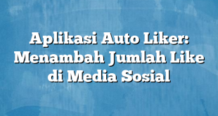 Aplikasi Auto Liker: Menambah Jumlah Like di Media Sosial