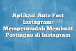 Aplikasi Auto Post Instagram: Mempermudah Membuat Postingan di Instagram