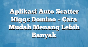 Aplikasi Auto Scatter Higgs Domino – Cara Mudah Menang Lebih Banyak