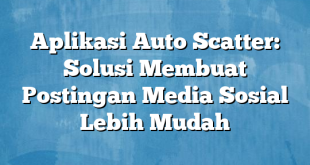 Aplikasi Auto Scatter: Solusi Membuat Postingan Media Sosial Lebih Mudah