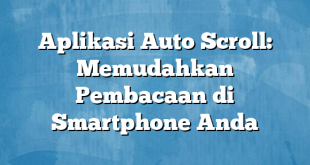 Aplikasi Auto Scroll: Memudahkan Pembacaan di Smartphone Anda