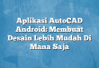 Aplikasi AutoCAD Android: Membuat Desain Lebih Mudah Di Mana Saja