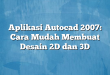 Aplikasi Autocad 2007: Cara Mudah Membuat Desain 2D dan 3D