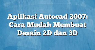 Aplikasi Autocad 2007: Cara Mudah Membuat Desain 2D dan 3D