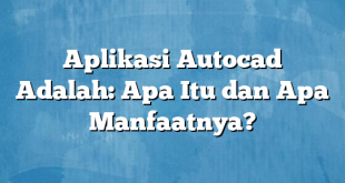 Aplikasi Autocad Adalah: Apa Itu dan Apa Manfaatnya?