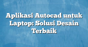 Aplikasi Autocad untuk Laptop: Solusi Desain Terbaik