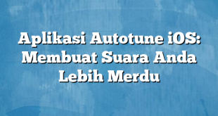 Aplikasi Autotune iOS: Membuat Suara Anda Lebih Merdu