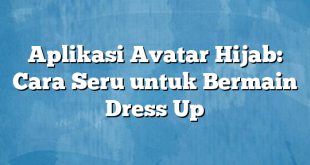 Aplikasi Avatar Hijab: Cara Seru untuk Bermain Dress Up