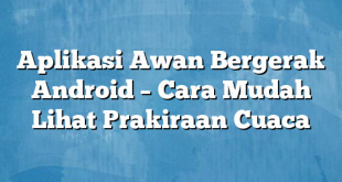 Aplikasi Awan Bergerak Android – Cara Mudah Lihat Prakiraan Cuaca