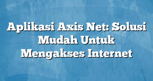 Aplikasi Axis Net: Solusi Mudah Untuk Mengakses Internet