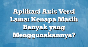 Aplikasi Axis Versi Lama: Kenapa Masih Banyak yang Menggunakannya?