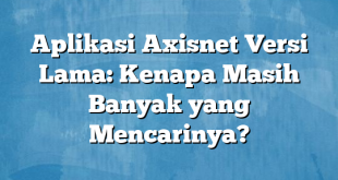 Aplikasi Axisnet Versi Lama: Kenapa Masih Banyak yang Mencarinya?