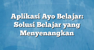 Aplikasi Ayo Belajar: Solusi Belajar yang Menyenangkan