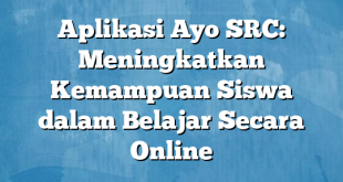 Aplikasi Ayo SRC: Meningkatkan Kemampuan Siswa dalam Belajar Secara Online