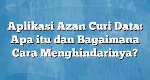 Aplikasi Azan Curi Data: Apa itu dan Bagaimana Cara Menghindarinya?