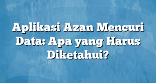 Aplikasi Azan Mencuri Data: Apa yang Harus Diketahui?