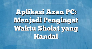 Aplikasi Azan PC: Menjadi Pengingat Waktu Sholat yang Handal