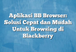 Aplikasi BB Browser: Solusi Cepat dan Mudah Untuk Browsing di Blackberry