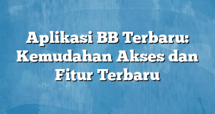 Aplikasi BB Terbaru: Kemudahan Akses dan Fitur Terbaru