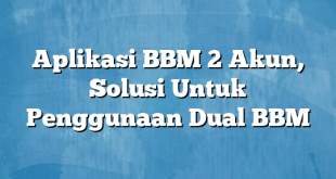 Aplikasi BBM 2 Akun, Solusi Untuk Penggunaan Dual BBM