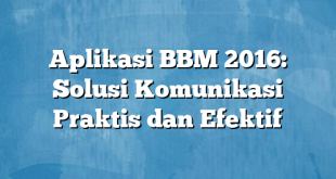 Aplikasi BBM 2016: Solusi Komunikasi Praktis dan Efektif