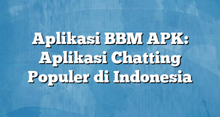 Aplikasi BBM APK: Aplikasi Chatting Populer di Indonesia