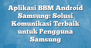 Aplikasi BBM Android Samsung: Solusi Komunikasi Terbaik untuk Pengguna Samsung