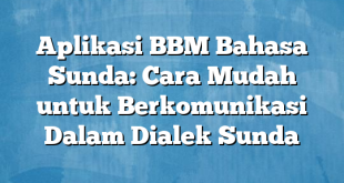 Aplikasi BBM Bahasa Sunda: Cara Mudah untuk Berkomunikasi Dalam Dialek Sunda