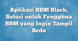 Aplikasi BBM Black, Solusi untuk Pengguna BBM yang Ingin Tampil Beda