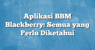 Aplikasi BBM Blackberry: Semua yang Perlu Diketahui