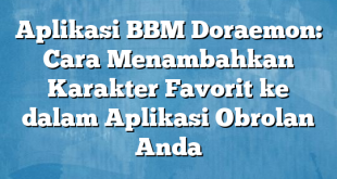 Aplikasi BBM Doraemon: Cara Menambahkan Karakter Favorit ke dalam Aplikasi Obrolan Anda