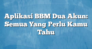 Aplikasi BBM Dua Akun: Semua Yang Perlu Kamu Tahu