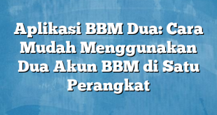 Aplikasi BBM Dua: Cara Mudah Menggunakan Dua Akun BBM di Satu Perangkat