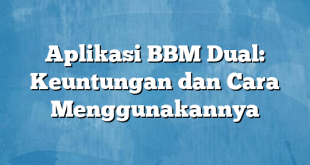 Aplikasi BBM Dual: Keuntungan dan Cara Menggunakannya