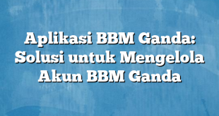 Aplikasi BBM Ganda: Solusi untuk Mengelola Akun BBM Ganda