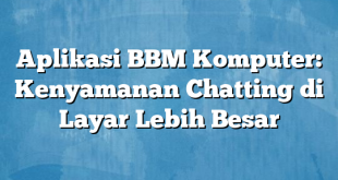 Aplikasi BBM Komputer: Kenyamanan Chatting di Layar Lebih Besar