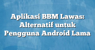 Aplikasi BBM Lawas: Alternatif untuk Pengguna Android Lama