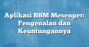 Aplikasi BBM Mesenger: Pengenalan dan Keuntungannya