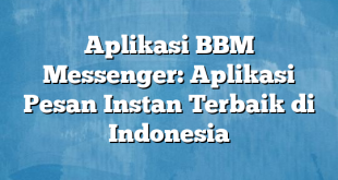 Aplikasi BBM Messenger: Aplikasi Pesan Instan Terbaik di Indonesia