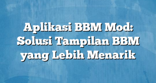 Aplikasi BBM Mod: Solusi Tampilan BBM yang Lebih Menarik