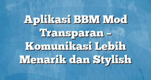 Aplikasi BBM Mod Transparan – Komunikasi Lebih Menarik dan Stylish