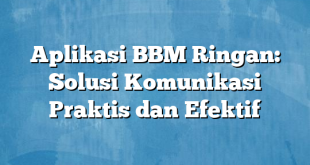 Aplikasi BBM Ringan: Solusi Komunikasi Praktis dan Efektif